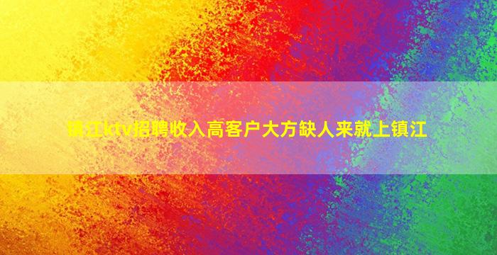 镇江ktv招聘收入高客户大方缺人来就上镇江